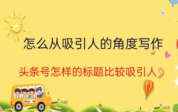 怎么从吸引人的角度写作 头条号怎样的标题比较吸引人？